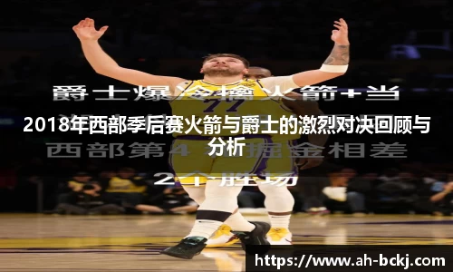 2018年西部季后赛火箭与爵士的激烈对决回顾与分析