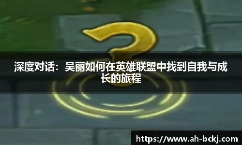 深度对话：吴丽如何在英雄联盟中找到自我与成长的旅程